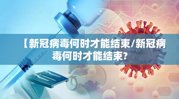 【新冠病毒何时才能结束/新冠病毒何时才能结束?