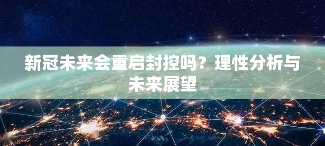 新冠未来会重启封控吗？理性分析与未来展望