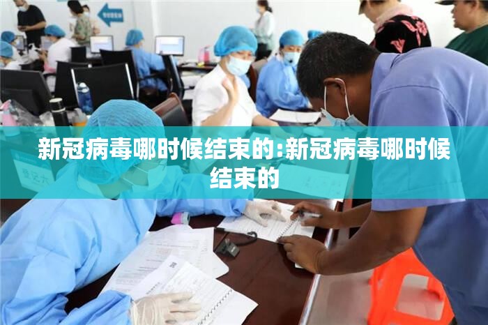 新冠病毒哪时候结束的:新冠病毒哪时候结束的
