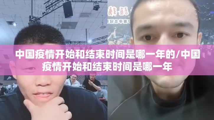 中国疫情开始和结束时间是哪一年的/中国疫情开始和结束时间是哪一年