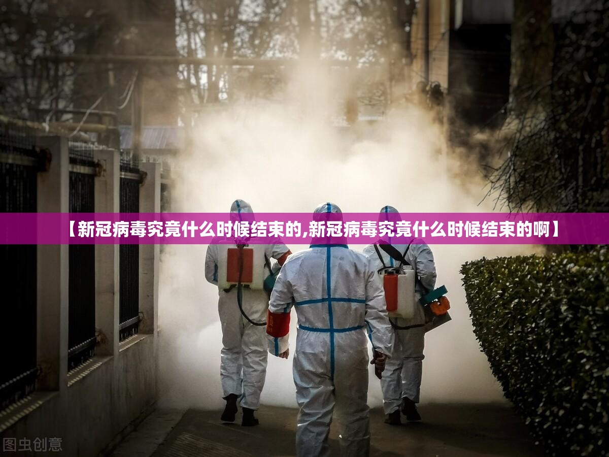 【新冠病毒究竟什么时候结束的,新冠病毒究竟什么时候结束的啊】