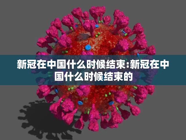 新冠在中国什么时候结束:新冠在中国什么时候结束的