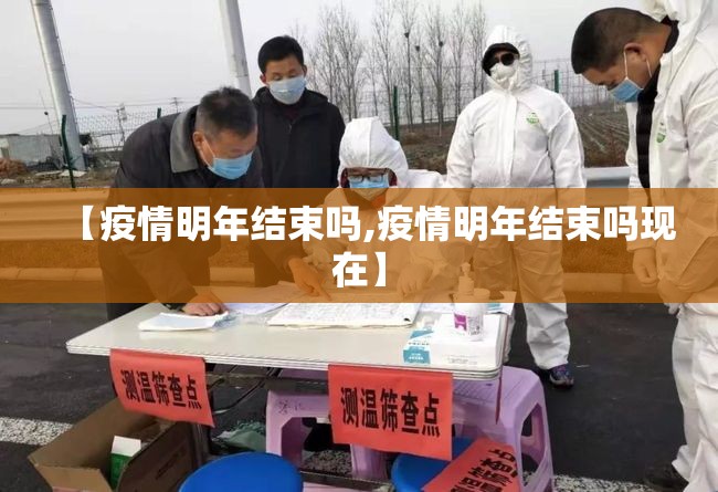 【疫情明年结束吗,疫情明年结束吗现在】