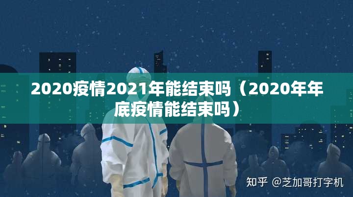 2020疫情2021年能结束吗（2020年年底疫情能结束吗）