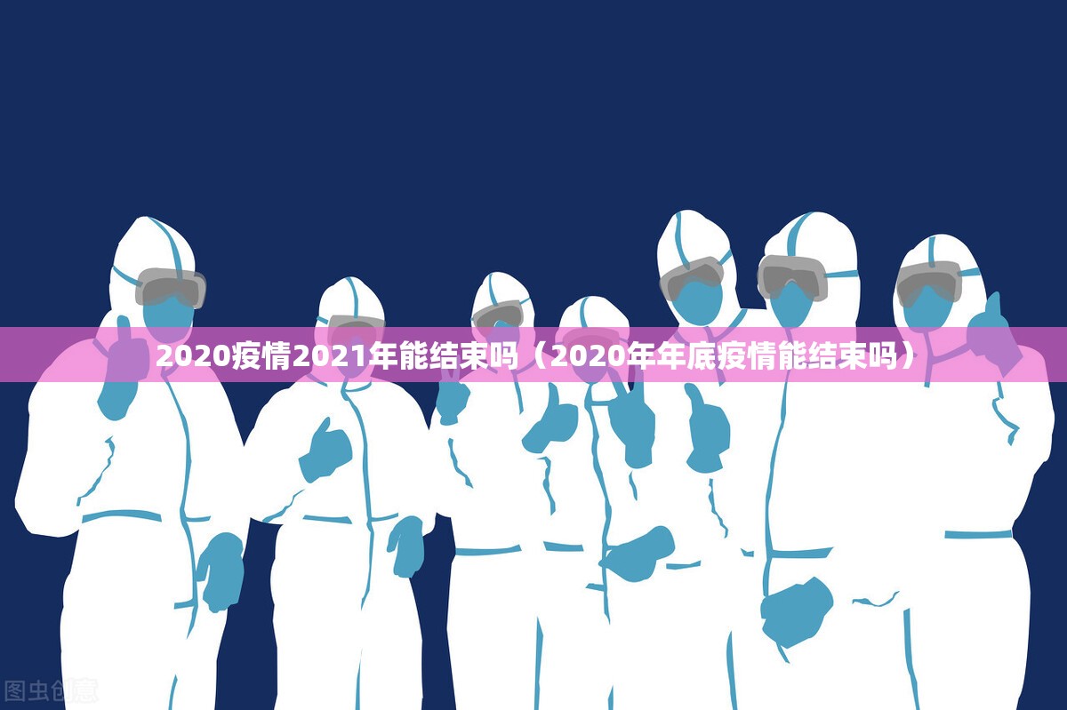 2020疫情2021年能结束吗（2020年年底疫情能结束吗）