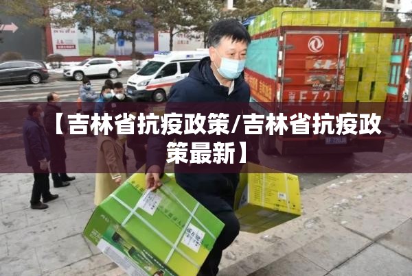 【吉林省抗疫政策/吉林省抗疫政策最新】