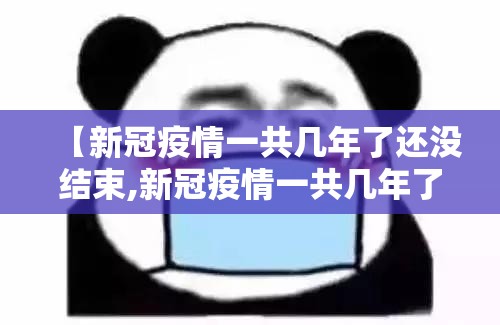 【新冠疫情一共几年了还没结束,新冠疫情一共几年了还没结束怎么办】