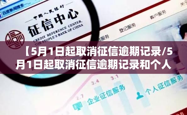 【5月1日起取消征信逾期记录/5月1日起取消征信逾期记录和个人有关系吗】