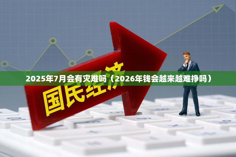 2025年7月会有灾难吗（2026年钱会越来越难挣吗）