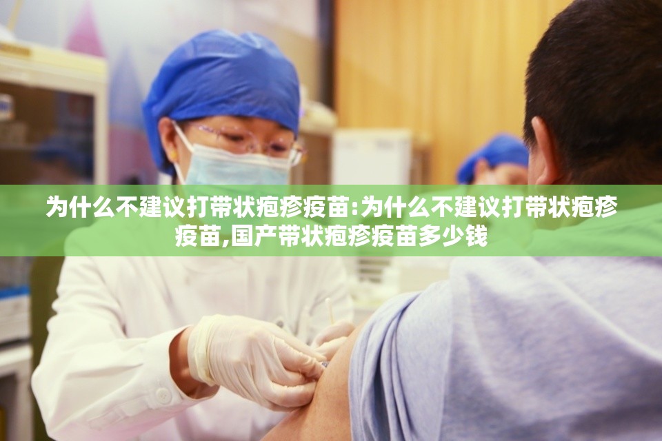为什么不建议打带状疱疹疫苗:为什么不建议打带状疱疹疫苗,国产带状疱疹疫苗多少钱