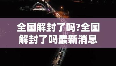 全国解封了吗?全国解封了吗最新消息