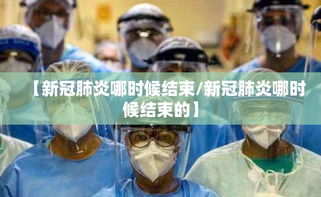 【新冠肺炎哪时候结束/新冠肺炎哪时候结束的】