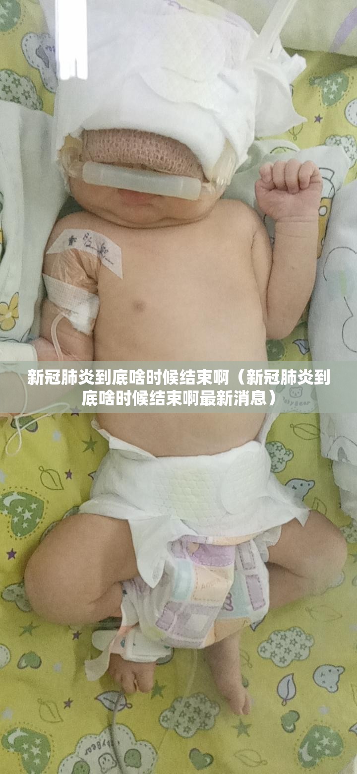 新冠肺炎到底啥时候结束啊（新冠肺炎到底啥时候结束啊最新消息）