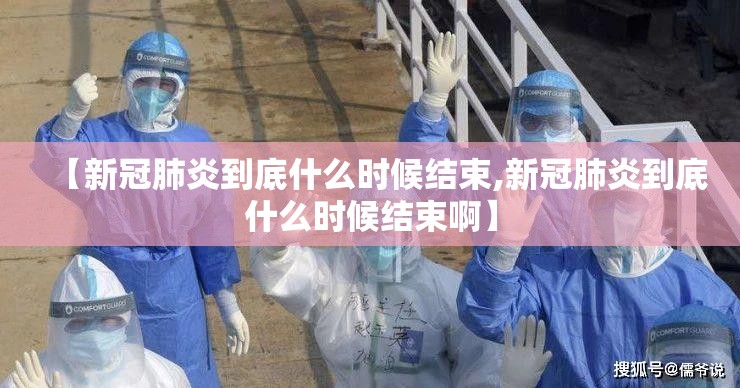 【新冠肺炎到底什么时候结束,新冠肺炎到底什么时候结束啊】