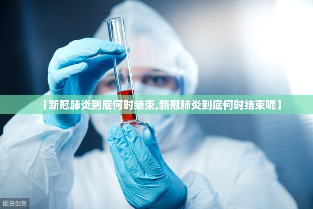 【新冠肺炎到底何时结束,新冠肺炎到底何时结束呢】