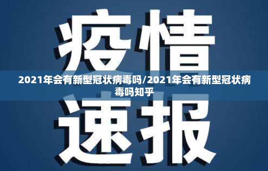 2021年会有新型冠状病毒吗/2021年会有新型冠状病毒吗知乎
