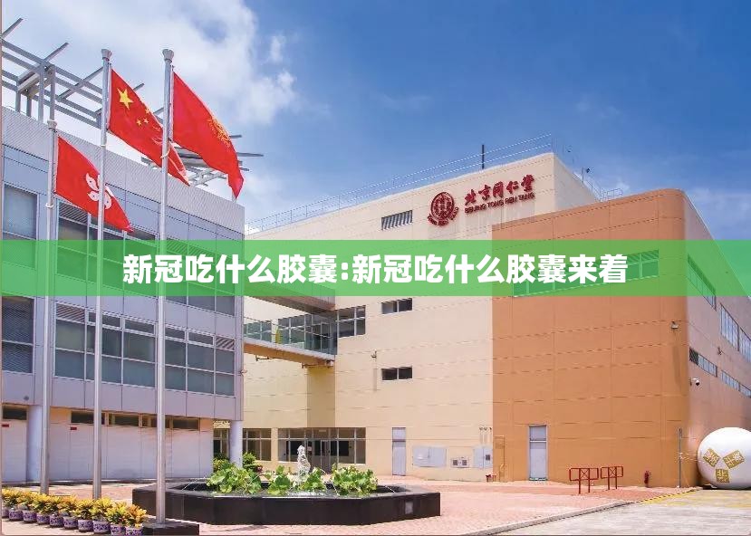 新冠吃什么胶囊:新冠吃什么胶囊来着