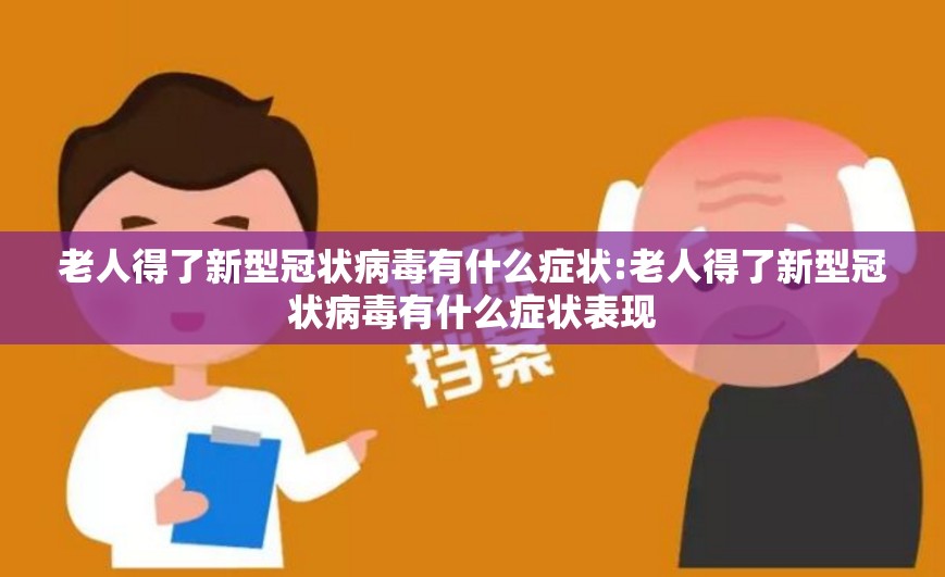 老人得了新型冠状病毒有什么症状:老人得了新型冠状病毒有什么症状表现