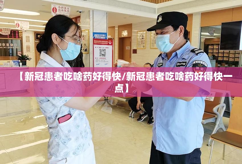 【新冠患者吃啥药好得快/新冠患者吃啥药好得快一点】