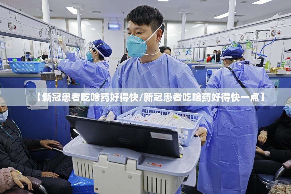 【新冠患者吃啥药好得快/新冠患者吃啥药好得快一点】