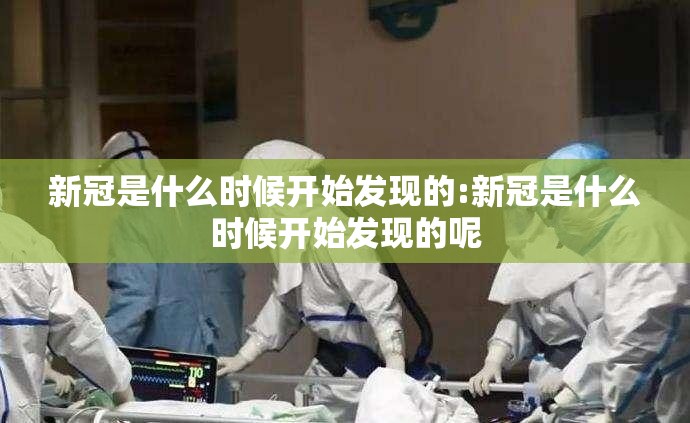 新冠是什么时候开始发现的:新冠是什么时候开始发现的呢