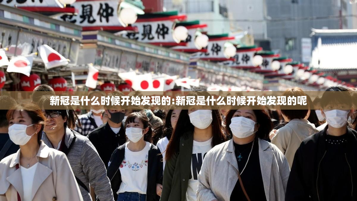 新冠是什么时候开始发现的:新冠是什么时候开始发现的呢
