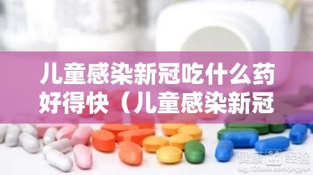 儿童感染新冠吃什么药好得快（儿童感染新冠吃什么药好得快一点）