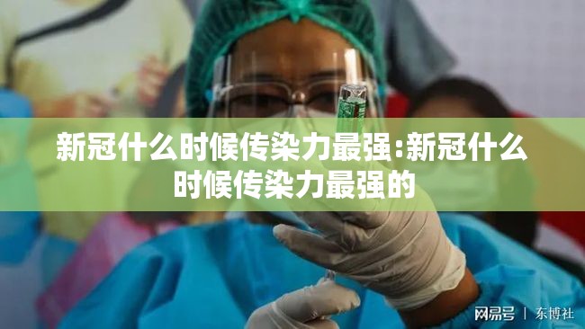 新冠什么时候传染力最强:新冠什么时候传染力最强的