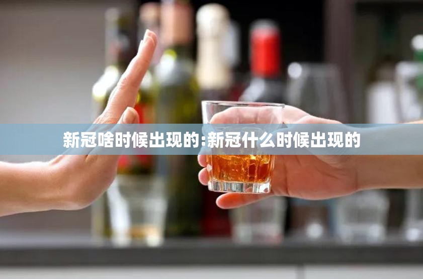 新冠啥时候出现的:新冠什么时候出现的