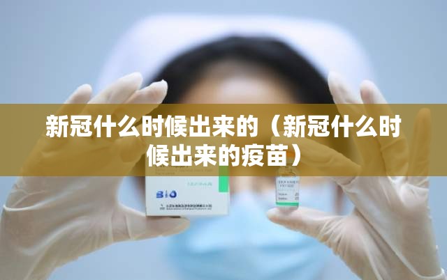 新冠什么时候出来的（新冠什么时候出来的疫苗）