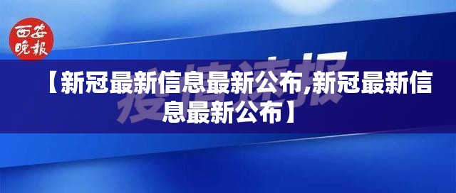 【新冠最新信息最新公布,新冠最新信息最新公布】