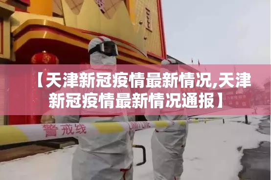 【天津新冠疫情最新情况,天津新冠疫情最新情况通报】