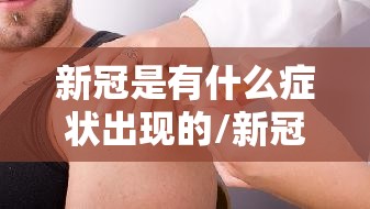 新冠是有什么症状出现的/新冠是有什么症状