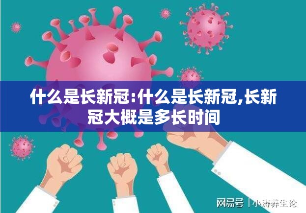 什么是长新冠:什么是长新冠,长新冠大概是多长时间