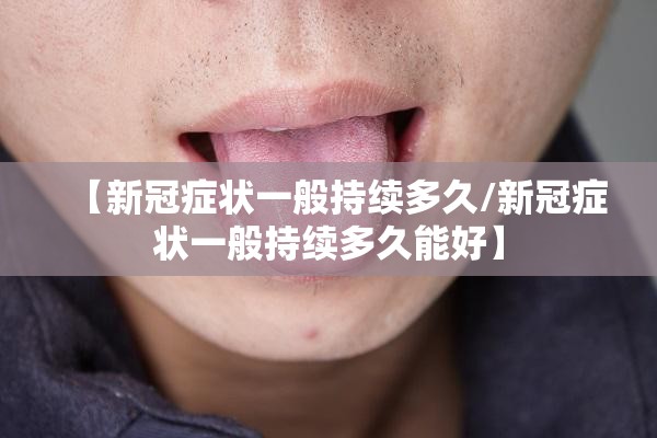 【新冠症状一般持续多久/新冠症状一般持续多久能好】