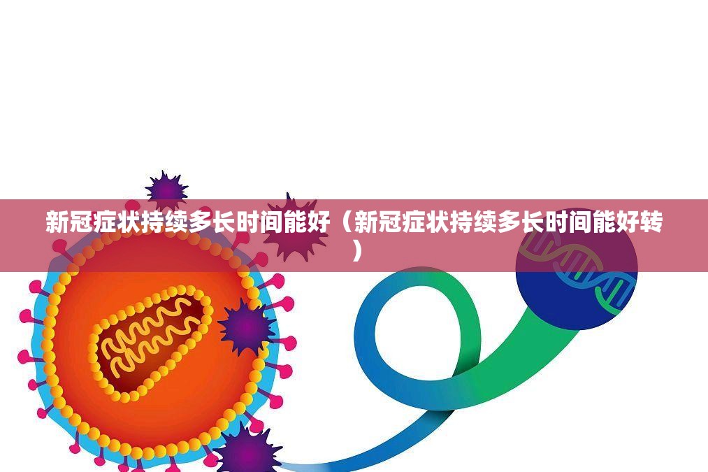 新冠症状持续多长时间能好（新冠症状持续多长时间能好转）