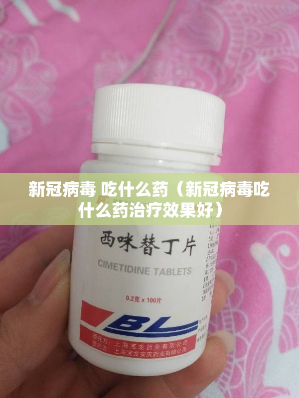 新冠病毒 吃什么药(新冠病毒吃什么药治疗效果好) 新冠病毒 吃什么药(新冠病毒吃什么药治疗效果好)