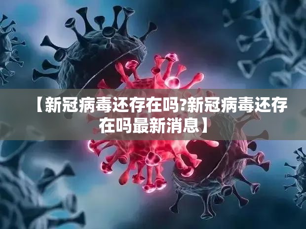 【新冠病毒还存在吗?新冠病毒还存在吗最新消息】