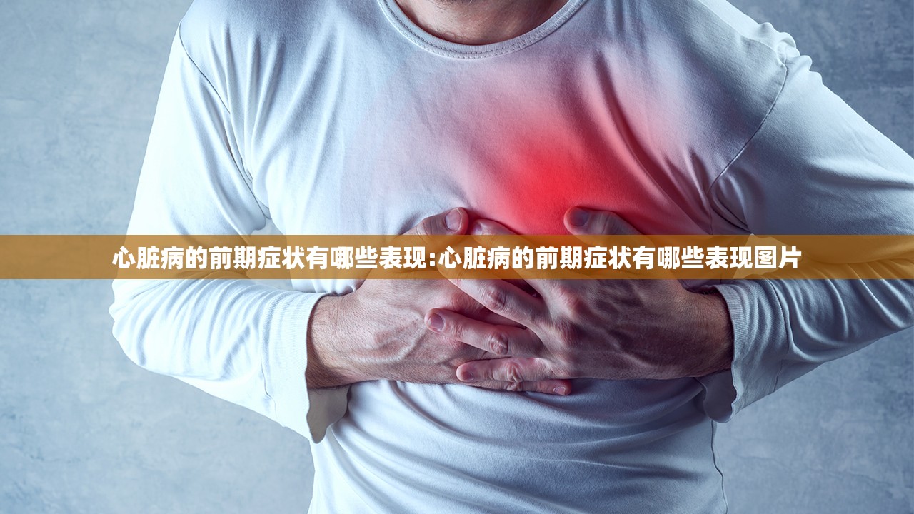 心脏病的前期症状有哪些表现:心脏病的前期症状有哪些表现图片