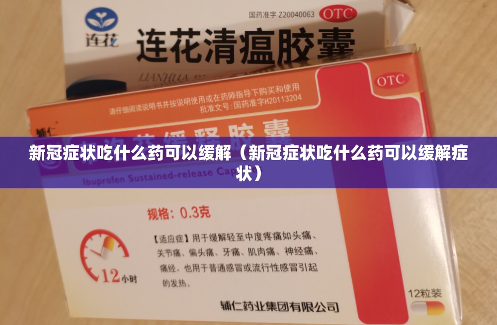 新冠症状吃什么药可以缓解（新冠症状吃什么药可以缓解症状）