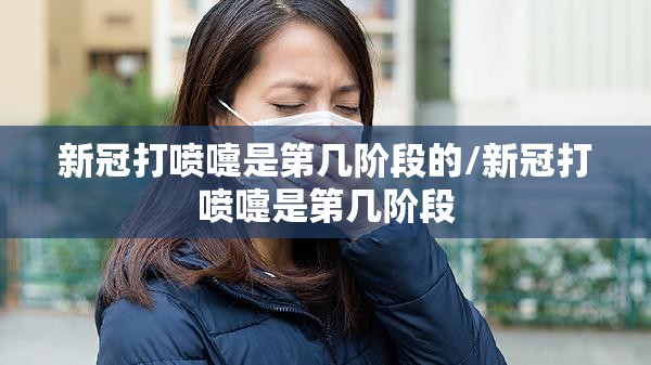 新冠打喷嚏是第几阶段的/新冠打喷嚏是第几阶段