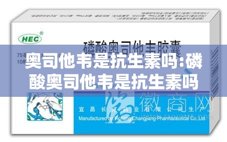 奥司他韦是抗生素吗:磷酸奥司他韦是抗生素吗