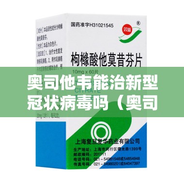 奥司他韦能治新型冠状病毒吗（奥司他韦能治新型冠状病毒吗吃多久）