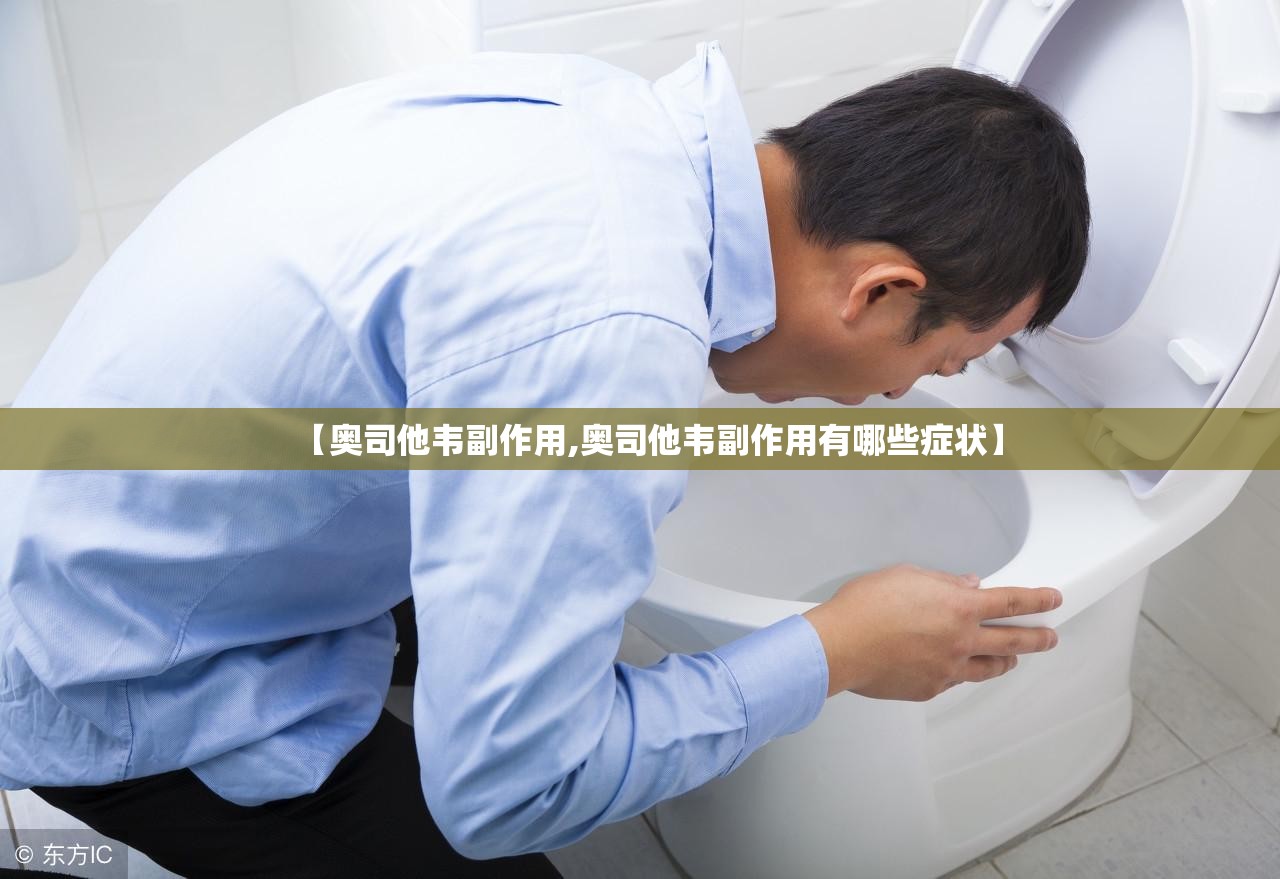 【奥司他韦副作用,奥司他韦副作用有哪些症状】