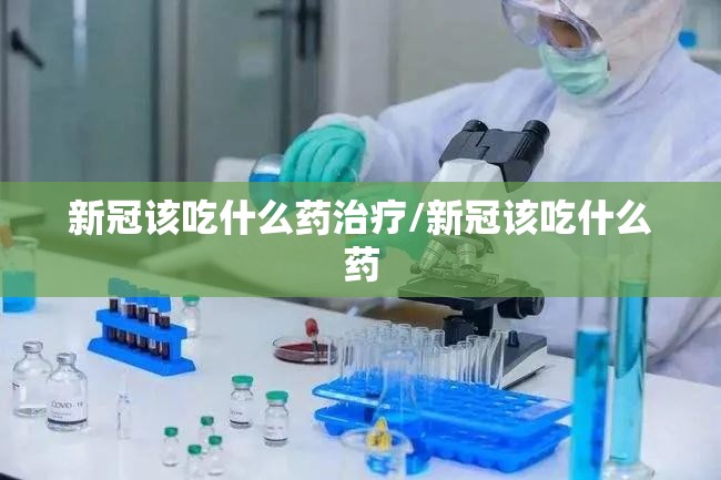 新冠该吃什么药治疗/新冠该吃什么药