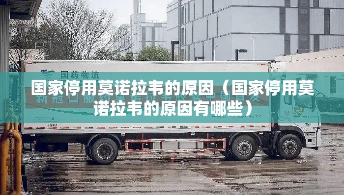 国家停用莫诺拉韦的原因（国家停用莫诺拉韦的原因有哪些）