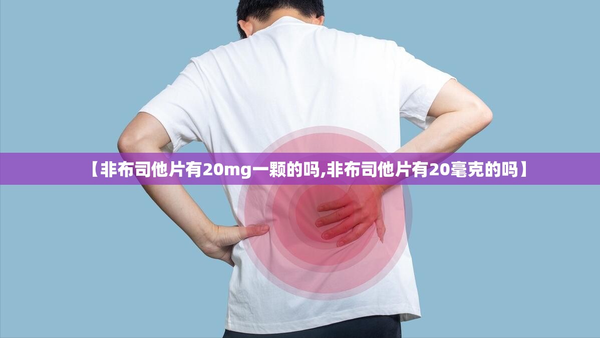 【非布司他片有20mg一颗的吗,非布司他片有20毫克的吗】