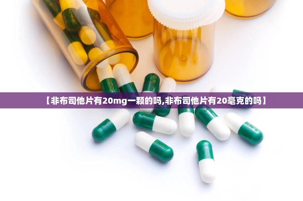 【非布司他片有20mg一颗的吗,非布司他片有20毫克的吗】