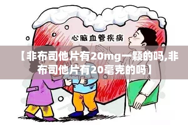 【非布司他片有20mg一颗的吗,非布司他片有20毫克的吗】