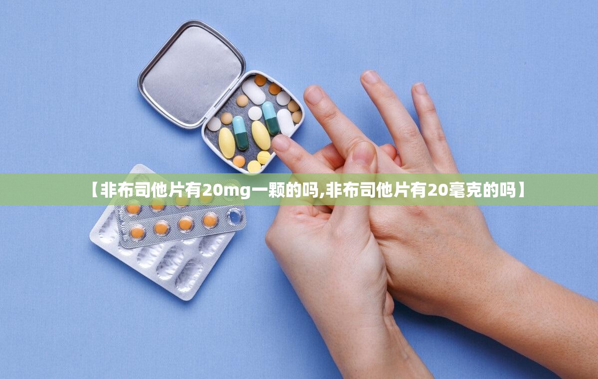 【非布司他片有20mg一颗的吗,非布司他片有20毫克的吗】